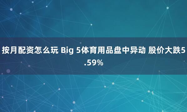 按月配资怎么玩 Big 5体育用品盘中异动 股价大跌5.59%