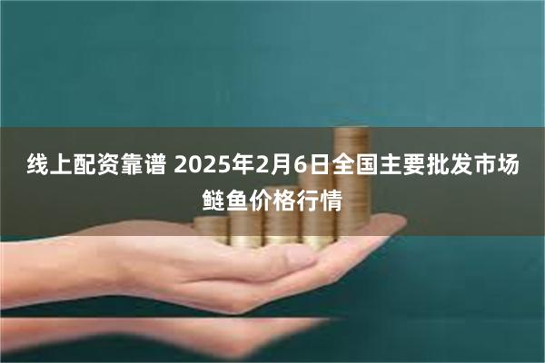 线上配资靠谱 2025年2月6日全国主要批发市场鲢鱼价格行情