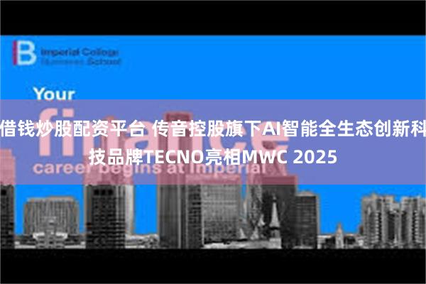 借钱炒股配资平台 传音控股旗下AI智能全生态创新科技品牌TECNO亮相MWC 2025