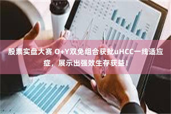 股票实盘大赛 O+Y双免组合获批uHCC一线适应症，展示出强效生存获益！