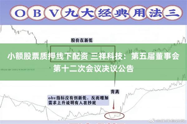 小额股票质押线下配资 三祥科技：第五届董事会第十二次会议决议公告