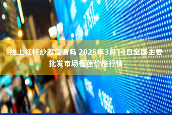 线上杠杆炒股靠谱吗 2025年3月14日全国主要批发市场榴莲价格行情