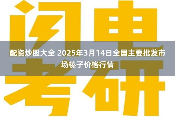 配资炒股大全 2025年3月14日全国主要批发市场榛子价格行情